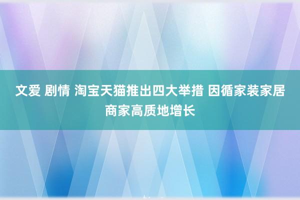 文爱 剧情 淘宝天猫推出四大举措 因循家装家居商家高质地增长