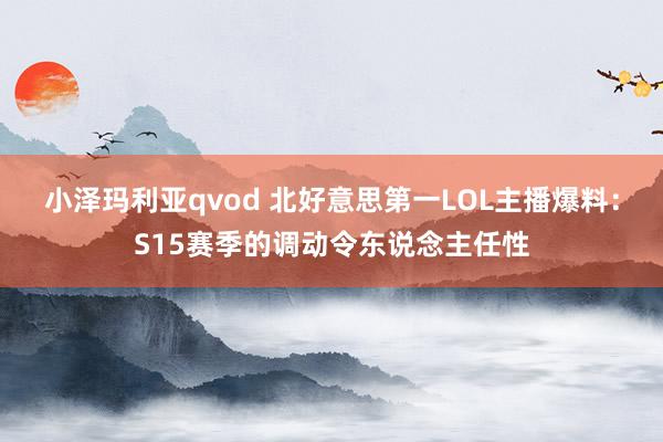 小泽玛利亚qvod 北好意思第一LOL主播爆料：S15赛季的调动令东说念主任性