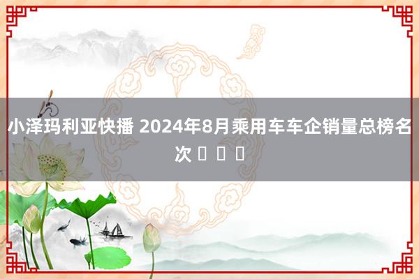 小泽玛利亚快播 2024年8月乘用车车企销量总榜名次 ​​​