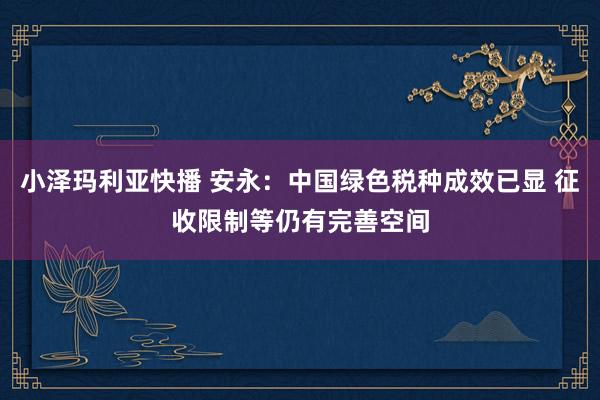 小泽玛利亚快播 安永：中国绿色税种成效已显 征收限制等仍有完善空间