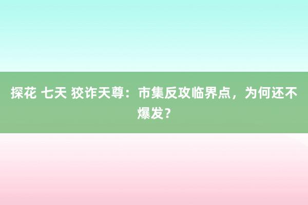 探花 七天 狡诈天尊：市集反攻临界点，为何还不爆发？