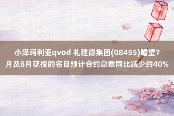 小泽玛利亚qvod 礼建德集团(08455)瞻望7月及8月获授的名目预计合约总数同比减少约40%