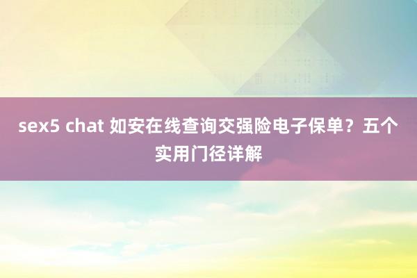 sex5 chat 如安在线查询交强险电子保单？五个实用门径详解