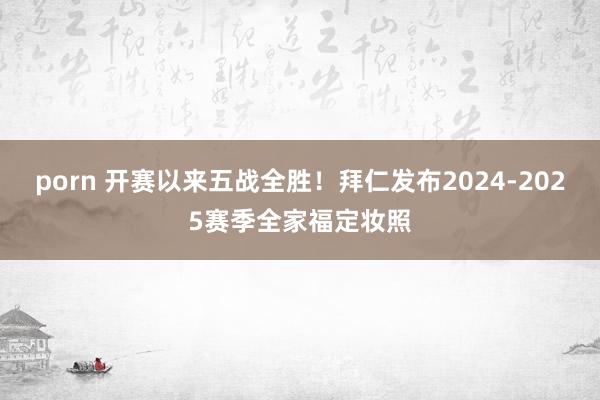 porn 开赛以来五战全胜！拜仁发布2024-2025赛季全家福定妆照