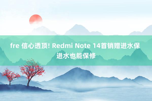 fre 信心透顶! Redmi Note 14首销赠进水保 进水也能保修