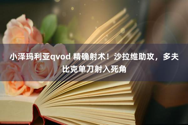 小泽玛利亚qvod 精确射术！沙拉维助攻，多夫比克单刀射入死角