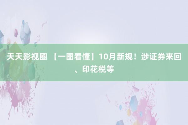 天天影视圈 【一图看懂】10月新规！涉证券来回、印花税等