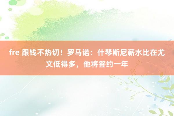 fre 跟钱不热切！罗马诺：什琴斯尼薪水比在尤文低得多，他将签约一年