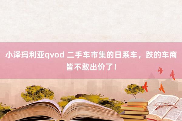 小泽玛利亚qvod 二手车市集的日系车，跌的车商皆不敢出价了！