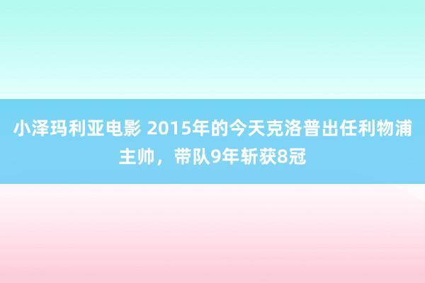 小泽玛利亚电影 2015年的今天克洛普出任利物浦主帅，带队9年斩获8冠