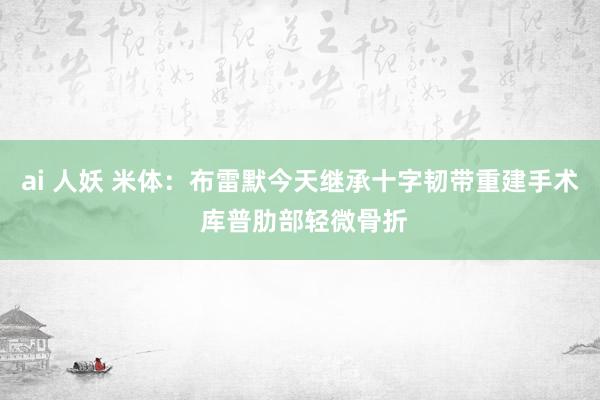 ai 人妖 米体：布雷默今天继承十字韧带重建手术 库普肋部轻微骨折