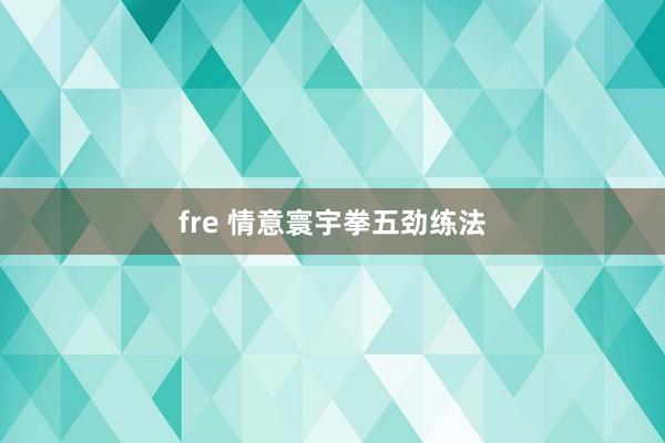 fre 情意寰宇拳五劲练法