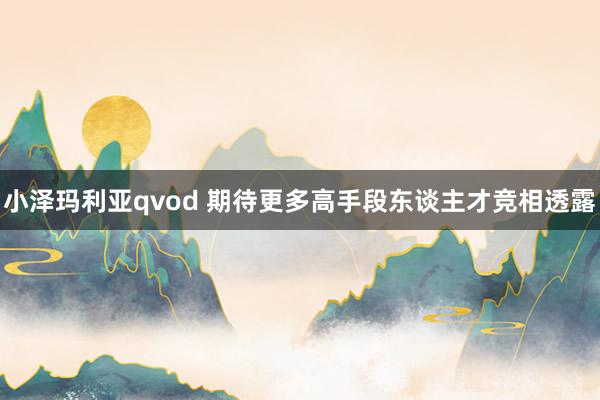 小泽玛利亚qvod 期待更多高手段东谈主才竞相透露