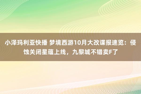 小泽玛利亚快播 梦境西游10月大改谍报速览：侵蚀关闭星蕴上线，九黎城不错卖F了