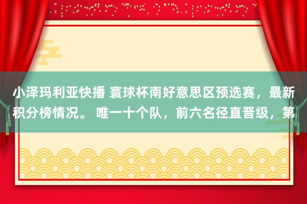 小泽玛利亚快播 寰球杯南好意思区预选赛，最新积分榜情况。 唯一十个队，前六名径直晋级，第