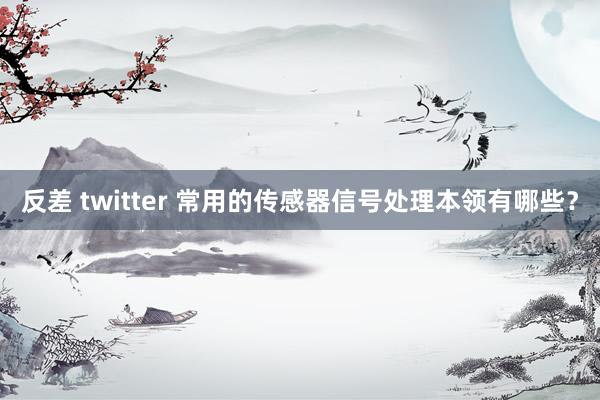 反差 twitter 常用的传感器信号处理本领有哪些？