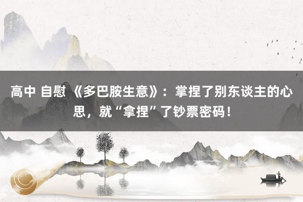 高中 自慰 《多巴胺生意》：掌捏了别东谈主的心思，就“拿捏”了钞票密码！