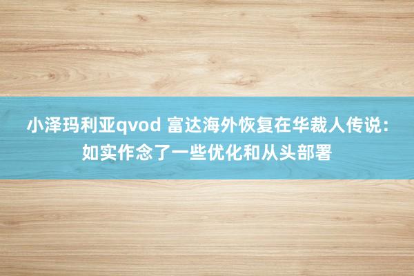 小泽玛利亚qvod 富达海外恢复在华裁人传说：如实作念了一些优化和从头部署