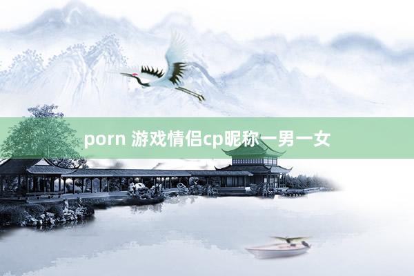 porn 游戏情侣cp昵称一男一女