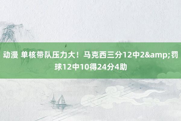 动漫 单核带队压力大！马克西三分12中2&罚球12中10得24分4助