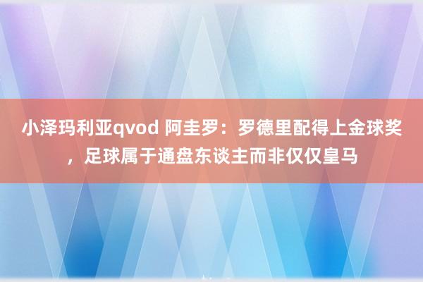 小泽玛利亚qvod 阿圭罗：罗德里配得上金球奖，足球属于通盘东谈主而非仅仅皇马