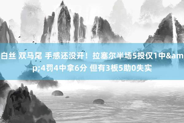 白丝 双马尾 手感还没开！拉塞尔半场5投仅1中&4罚4中拿6分 但有3板5助0失实