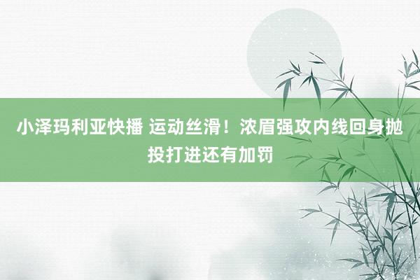 小泽玛利亚快播 运动丝滑！浓眉强攻内线回身抛投打进还有加罚