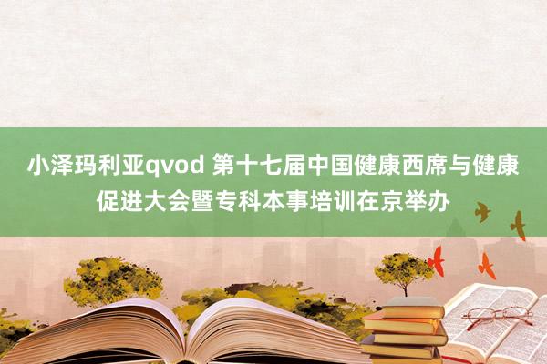 小泽玛利亚qvod 第十七届中国健康西席与健康促进大会暨专科本事培训在京举办