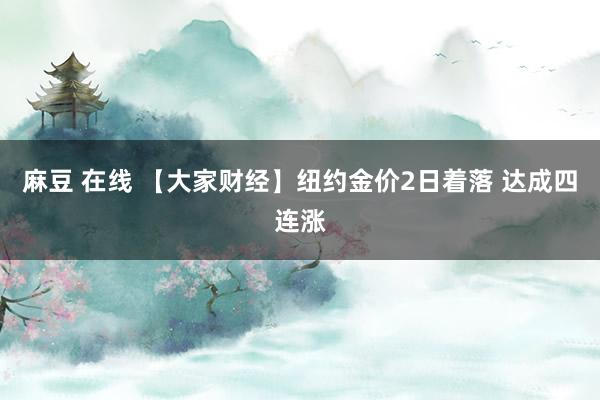 麻豆 在线 【大家财经】纽约金价2日着落 达成四连涨