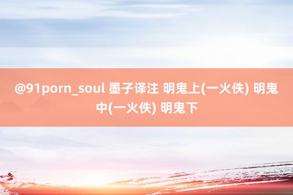 @91porn_soul 墨子译注 明鬼上(一火佚) 明鬼中(一火佚) 明鬼下