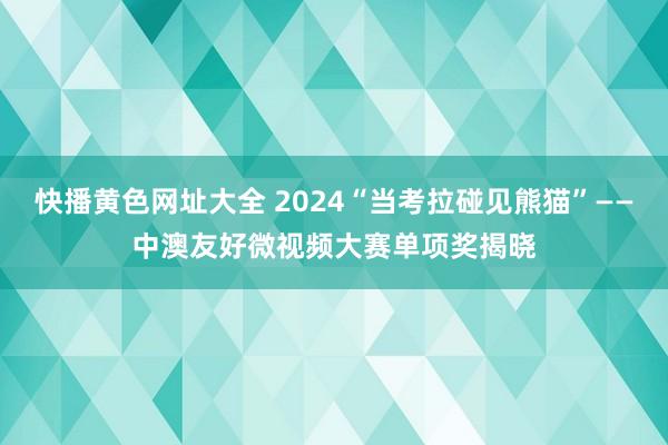 快播黄色网址大全 2024“当考拉碰见熊猫”——中澳友好微视频大赛单项奖揭晓