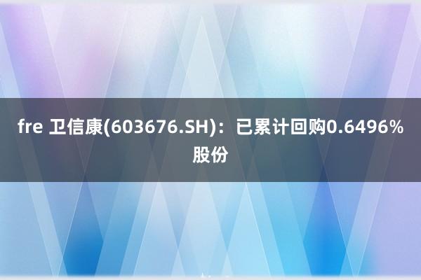 fre 卫信康(603676.SH)：已累计回购0.6496%股份