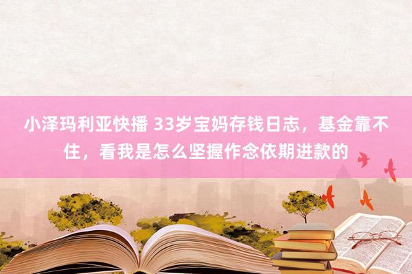 小泽玛利亚快播 33岁宝妈存钱日志，基金靠不住，看我是怎么坚握作念依期进款的