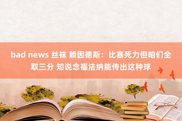 bad news 丝袜 赖因德斯：比赛死力但咱们全取三分 知说念福法纳能传出这种球