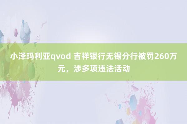 小泽玛利亚qvod 吉祥银行无锡分行被罚260万元，涉多项违法活动