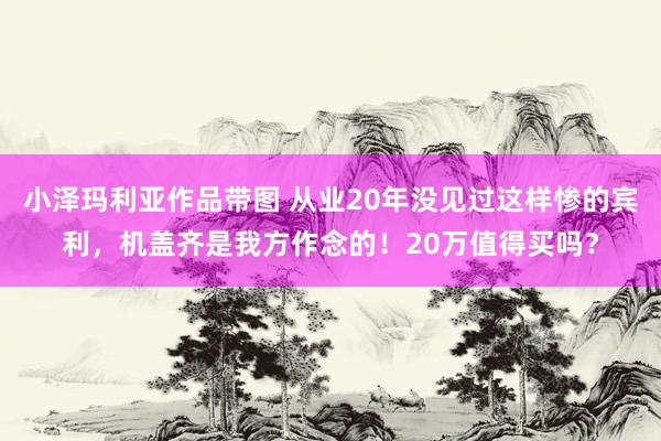 小泽玛利亚作品带图 从业20年没见过这样惨的宾利，机盖齐是我方作念的！20万值得买吗？