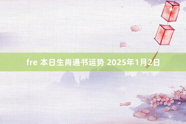 fre 本日生肖通书运势 2025年1月2日