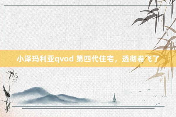 小泽玛利亚qvod 第四代住宅，透彻卷飞了