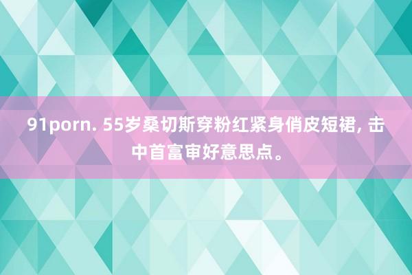 91porn. 55岁桑切斯穿粉红紧身俏皮短裙， 击中首富审好意思点。