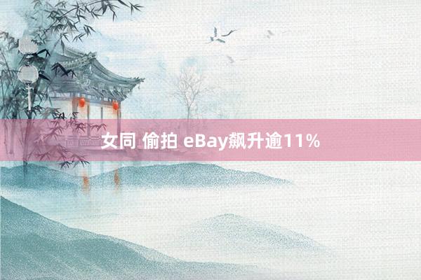 女同 偷拍 eBay飙升逾11%