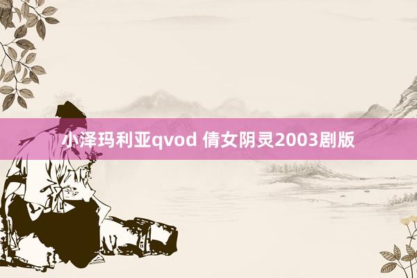 小泽玛利亚qvod 倩女阴灵2003剧版