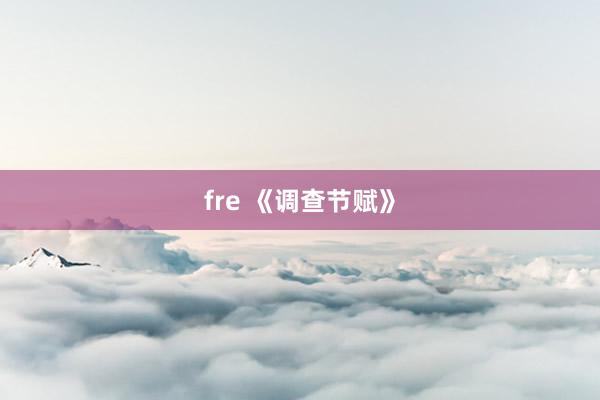 fre 《调查节赋》