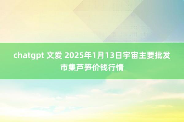 chatgpt 文爱 2025年1月13日宇宙主要批发市集芦笋价钱行情