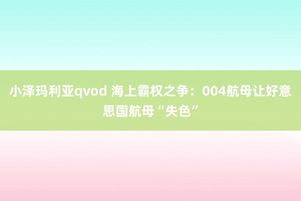 小泽玛利亚qvod 海上霸权之争：004航母让好意思国航母“失色”